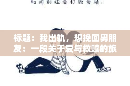 标题：我出轨，想挽回男朋友：一段关于爱与救赎的旅程