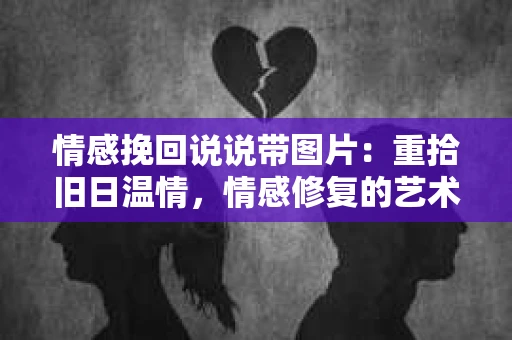 情感挽回说说带图片：重拾旧日温情，情感修复的艺术