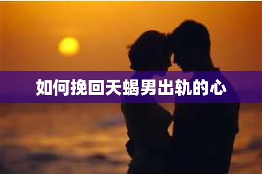 如何挽回天蝎男出轨的心