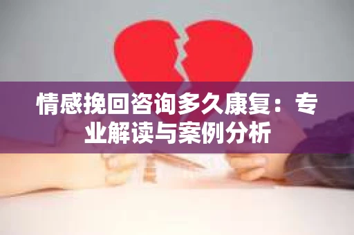 情感挽回咨询多久康复：专业解读与案例分析
