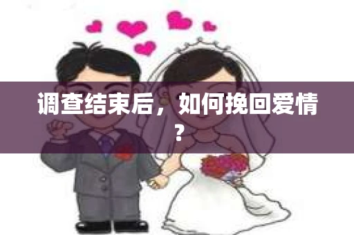 调查结束后，如何挽回爱情？