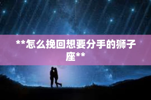 **怎么挽回想要分手的狮子座**