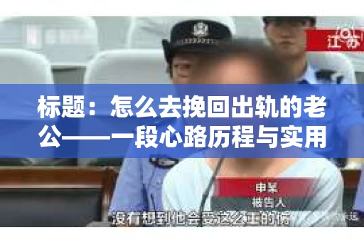 标题：怎么去挽回出轨的老公——一段心路历程与实用建议