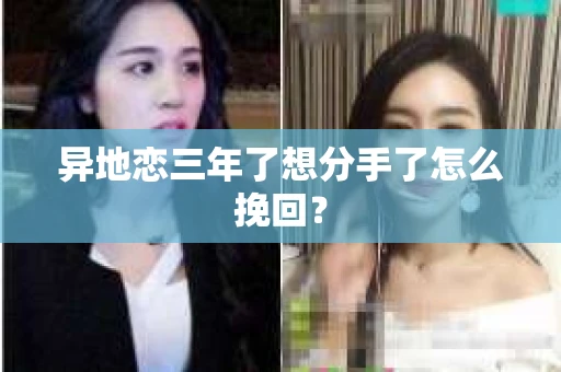 异地恋三年了想分手了怎么挽回？