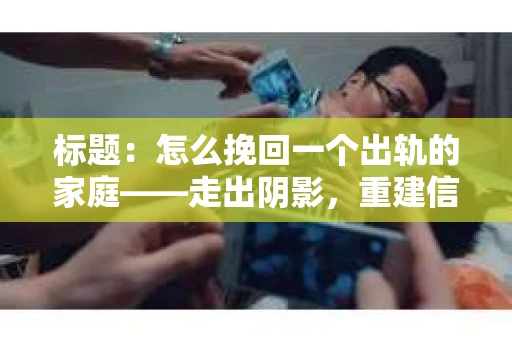 标题：怎么挽回一个出轨的家庭——走出阴影，重建信任之路