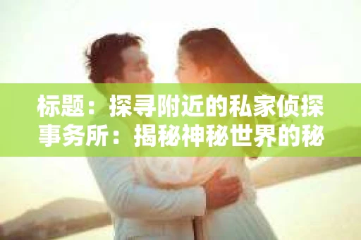 标题：探寻附近的私家侦探事务所：揭秘神秘世界的秘密通道