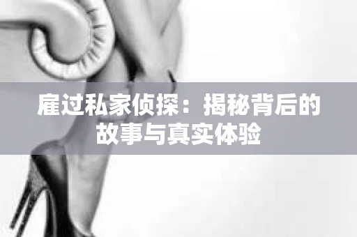 雇过私家侦探：揭秘背后的故事与真实体验