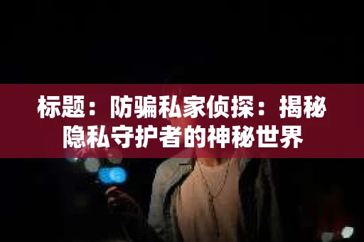 标题：防骗私家侦探：揭秘隐私守护者的神秘世界