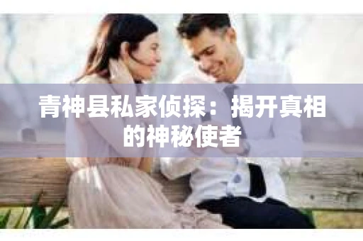 青神县私家侦探：揭开真相的神秘使者