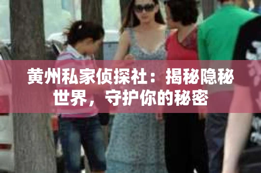 黄州私家侦探社：揭秘隐秘世界，守护你的秘密