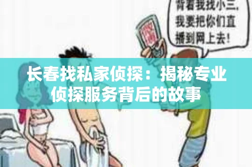 长春找私家侦探：揭秘专业侦探服务背后的故事