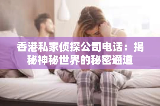 香港私家侦探公司电话：揭秘神秘世界的秘密通道