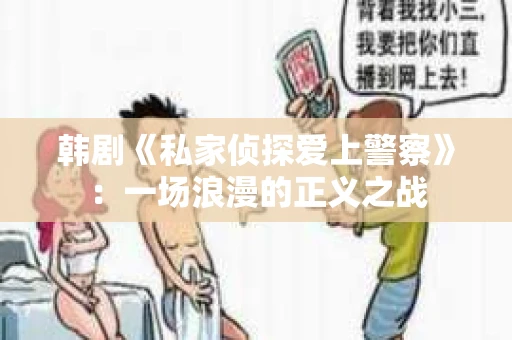 韩剧《私家侦探爱上警察》：一场浪漫的正义之战