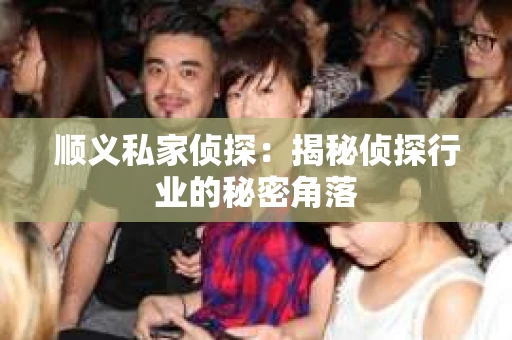 顺义私家侦探：揭秘侦探行业的秘密角落