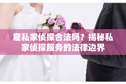 雇私家侦探合法吗？揭秘私家侦探服务的法律边界