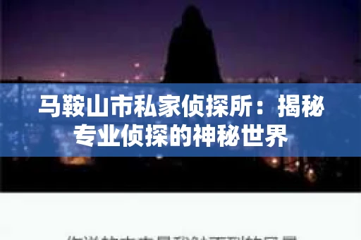 马鞍山市私家侦探所：揭秘专业侦探的神秘世界