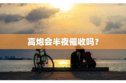 高炮会半夜催收吗？