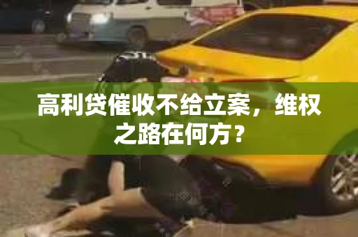 高利贷催收不给立案，维权之路在何方？