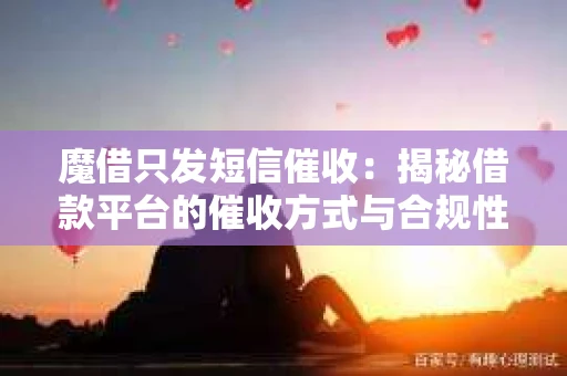 魔借只发短信催收：揭秘借款平台的催收方式与合规性