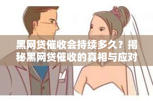 黑网贷催收会持续多久？揭秘黑网贷催收的真相与应对策略