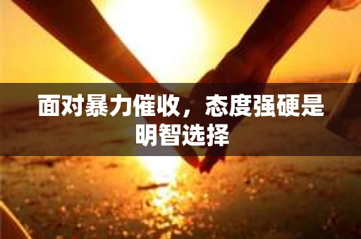 面对暴力催收，态度强硬是明智选择