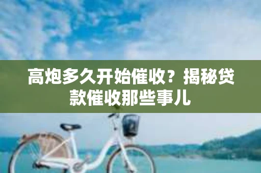 高炮多久开始催收？揭秘贷款催收那些事儿