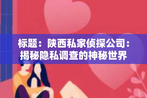 标题：陕西私家侦探公司：揭秘隐私调查的神秘世界