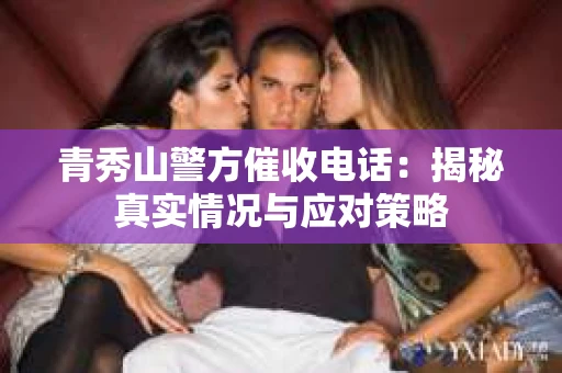 青秀山警方催收电话：揭秘真实情况与应对策略