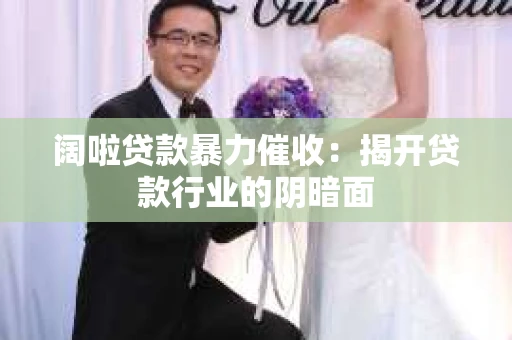 阔啦贷款暴力催收：揭开贷款行业的阴暗面