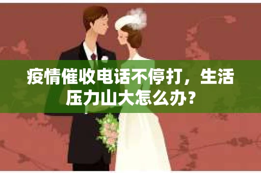 疫情催收电话不停打，生活压力山大怎么办？