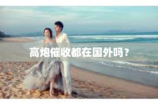 高炮催收都在国外吗？