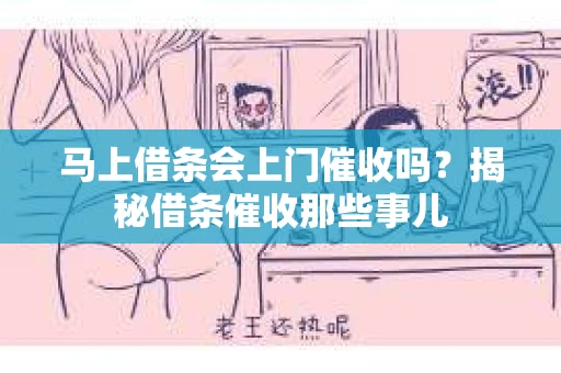 马上借条会上门催收吗？揭秘借条催收那些事儿