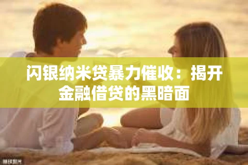 闪银纳米贷暴力催收：揭开金融借贷的黑暗面
