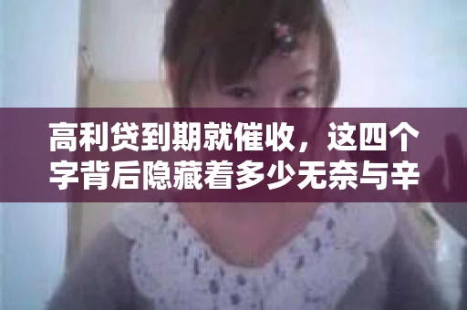 高利贷到期就催收，这四个字背后隐藏着多少无奈与辛酸。在这个充满诱惑与陷阱的金融世界里，我们该如何保护自己，避免陷入高利贷的泥潭？今天，就让我们一起来揭开高利贷到期催收的神秘面纱。