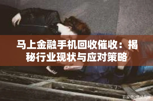 马上金融手机回收催收：揭秘行业现状与应对策略