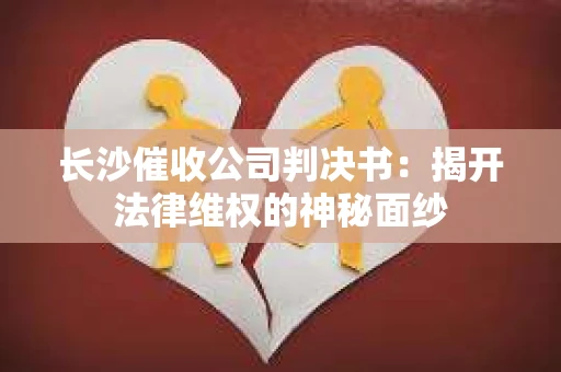 长沙催收公司判决书：揭开法律维权的神秘面纱