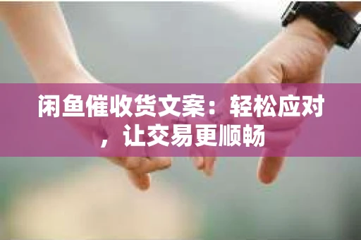 闲鱼催收货文案：轻松应对，让交易更顺畅