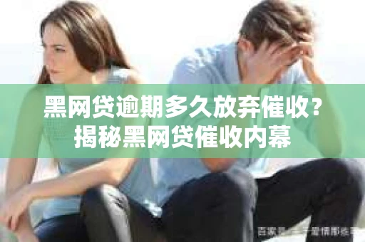 黑网贷逾期多久放弃催收？揭秘黑网贷催收内幕