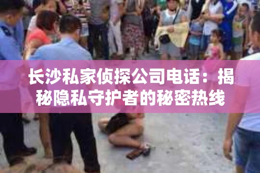 长沙私家侦探公司电话：揭秘隐私守护者的秘密热线