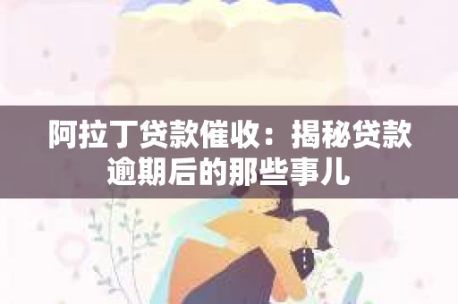 阿拉丁贷款催收：揭秘贷款逾期后的那些事儿