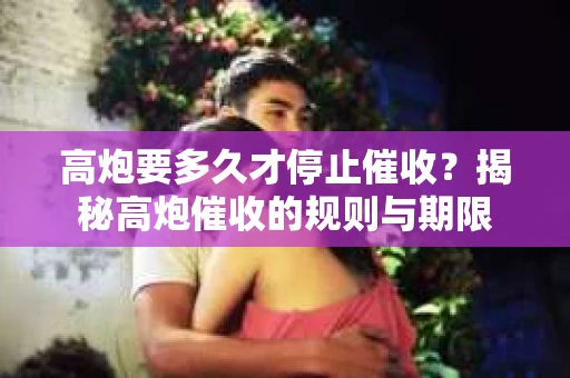 高炮要多久才停止催收？揭秘高炮催收的规则与期限