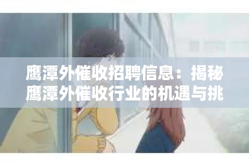 鹰潭外催收招聘信息：揭秘鹰潭外催收行业的机遇与挑战