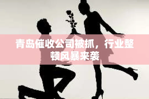 青岛催收公司被抓，行业整顿风暴来袭