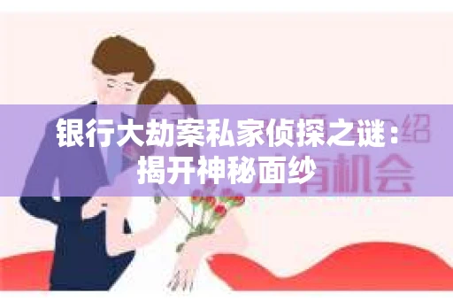 银行大劫案私家侦探之谜：揭开神秘面纱