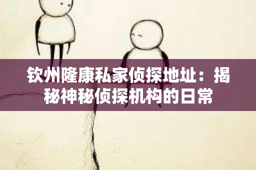 钦州隆康私家侦探地址：揭秘神秘侦探机构的日常