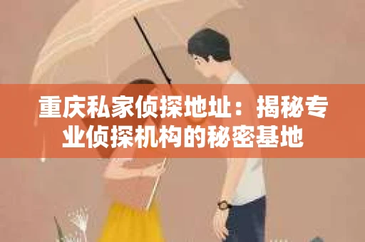 重庆私家侦探地址：揭秘专业侦探机构的秘密基地
