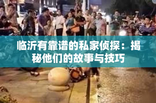 临沂有靠谱的私家侦探：揭秘他们的故事与技巧