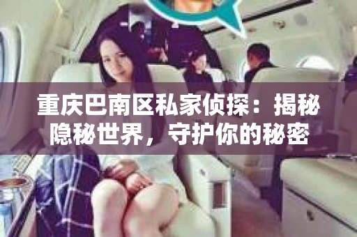 重庆巴南区私家侦探：揭秘隐秘世界，守护你的秘密