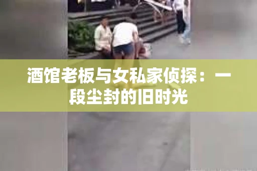 酒馆老板与女私家侦探：一段尘封的旧时光