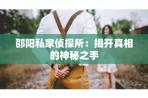 邵阳私家侦探所：揭开真相的神秘之手